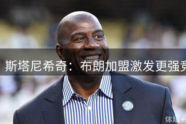 斯塔尼希奇：布朗加盟激发更强竞争力，拜仁阵容深度是成功关键